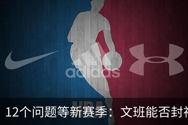 12个问题等新赛季：文班能否封神，尼克斯合同隐患多大